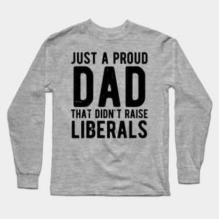 Just A Proud Dad That Didn't Raise Liberals Father's Day Long Sleeve T-Shirt